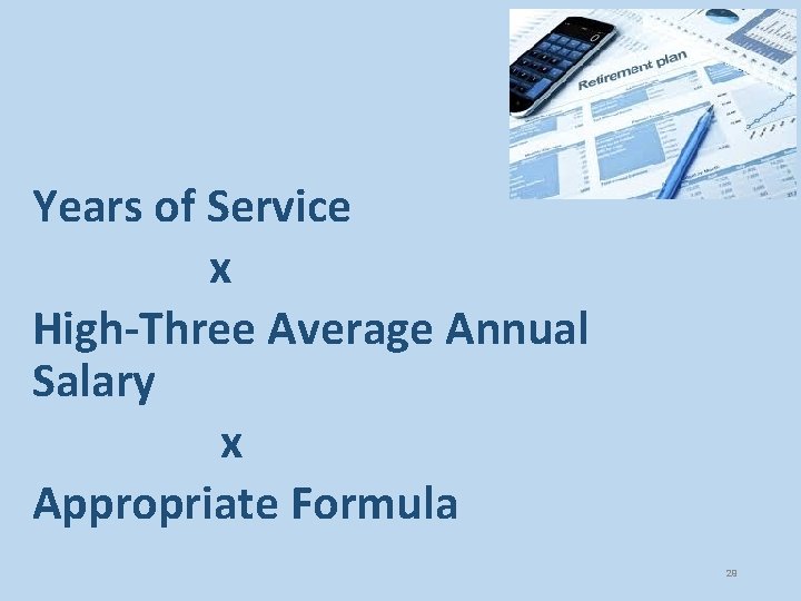 Years of Service x High-Three Average Annual Salary x Appropriate Formula 29 