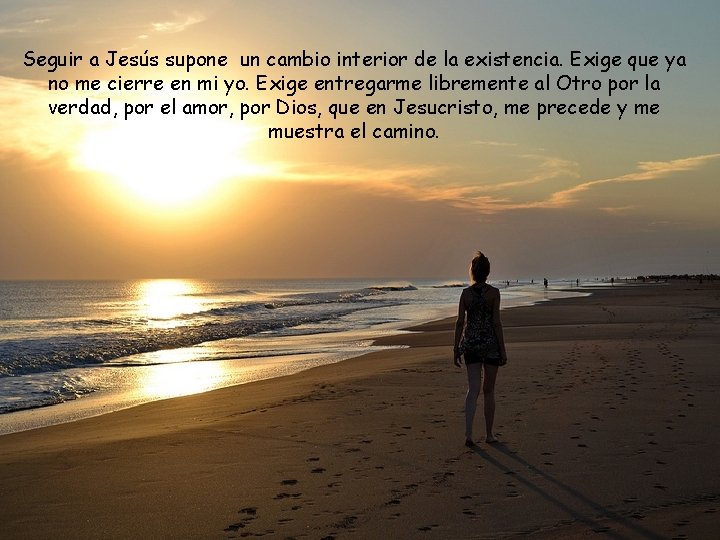 Seguir a Jesús supone un cambio interior de la existencia. Exige que ya no