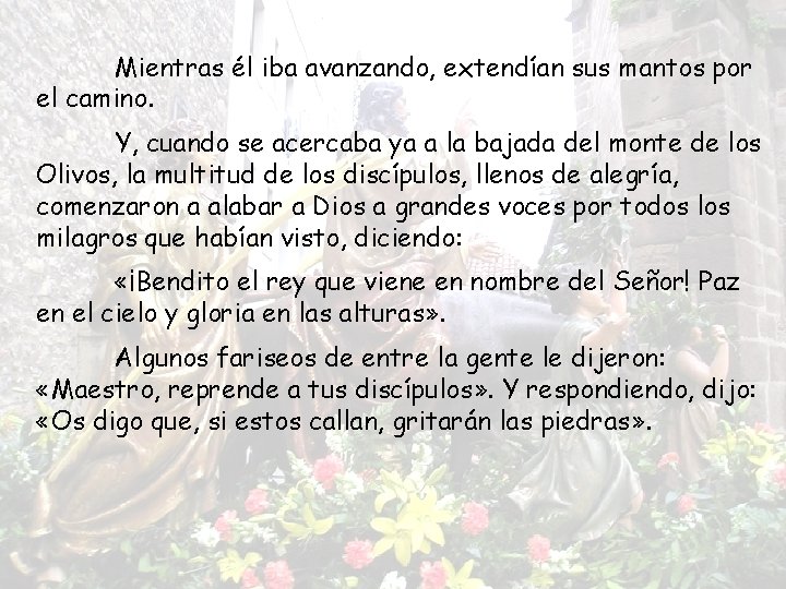 Mientras él iba avanzando, extendían sus mantos por el camino. Y, cuando se acercaba