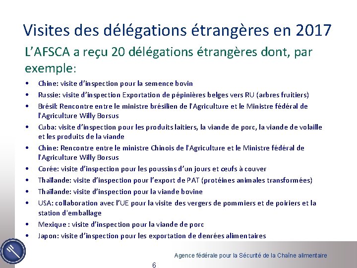 Visites délégations étrangères en 2017 L’AFSCA a reçu 20 délégations étrangères dont, par exemple: