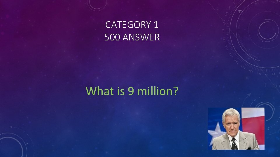 CATEGORY 1 500 ANSWER What is 9 million? 