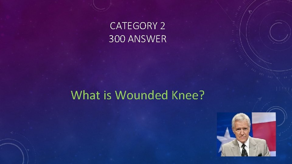 CATEGORY 2 300 ANSWER What is Wounded Knee? 