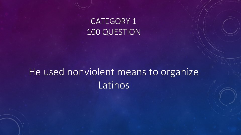 CATEGORY 1 100 QUESTION He used nonviolent means to organize Latinos 
