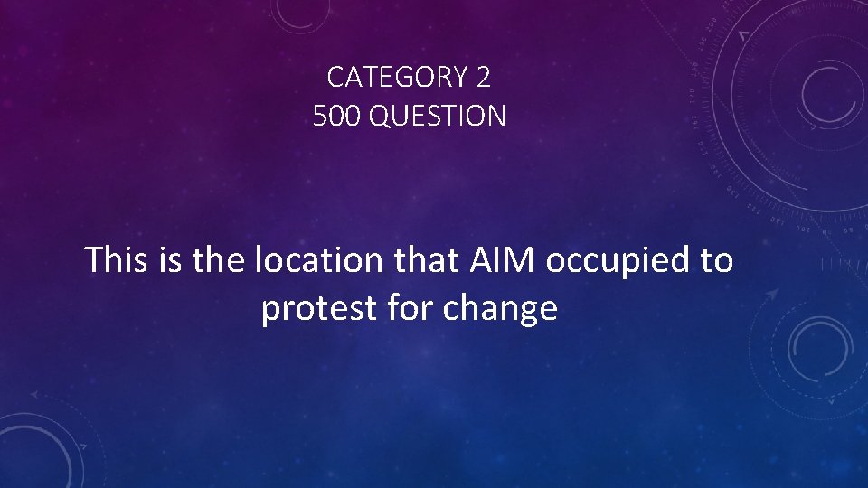 CATEGORY 2 500 QUESTION This is the location that AIM occupied to protest for