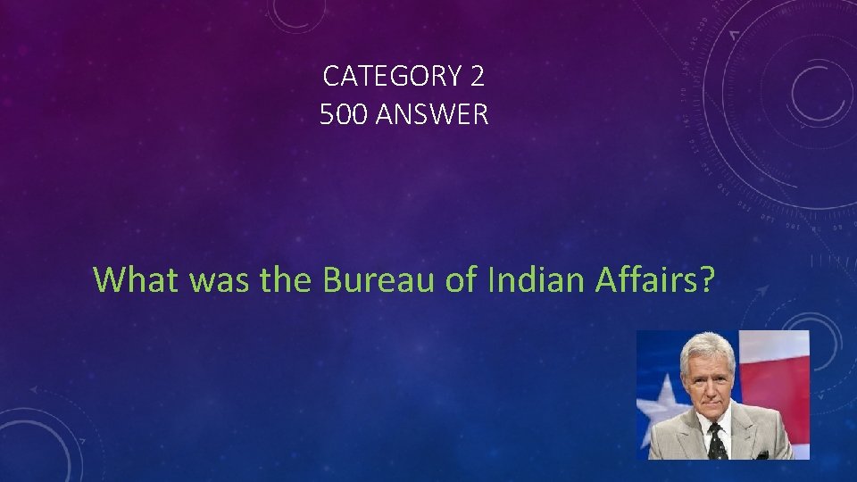 CATEGORY 2 500 ANSWER What was the Bureau of Indian Affairs? 