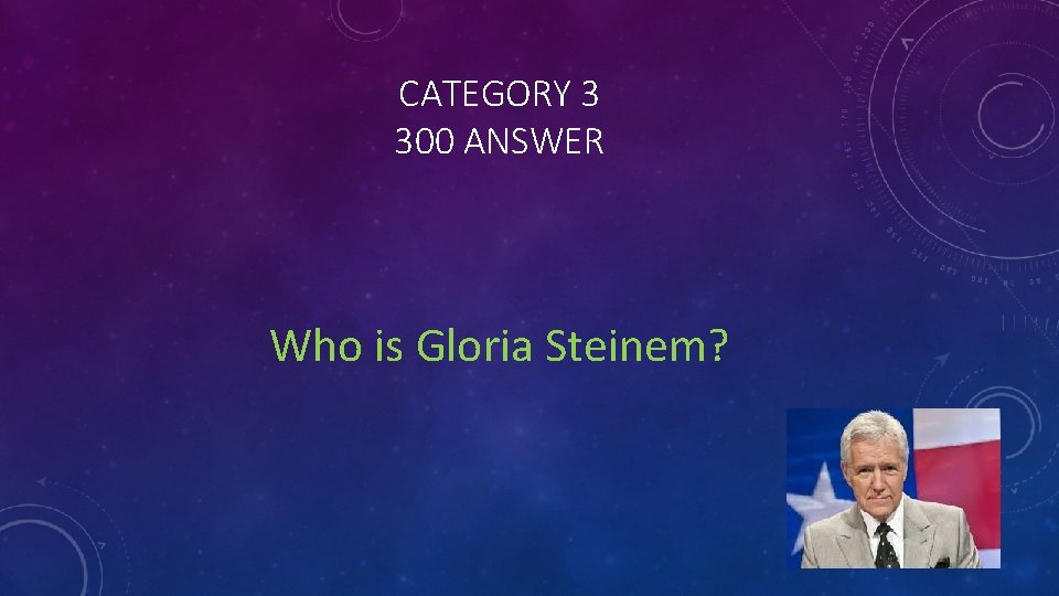 CATEGORY 3 300 ANSWER Who is Gloria Steinem? 