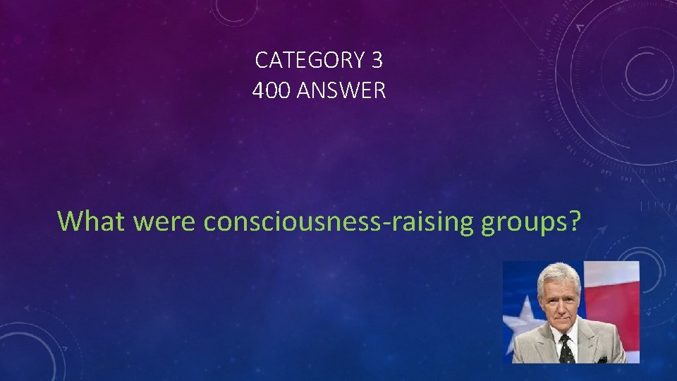 CATEGORY 3 400 ANSWER What were consciousness-raising groups? 