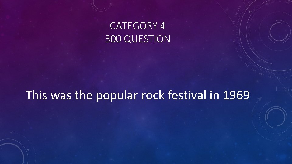 CATEGORY 4 300 QUESTION This was the popular rock festival in 1969 