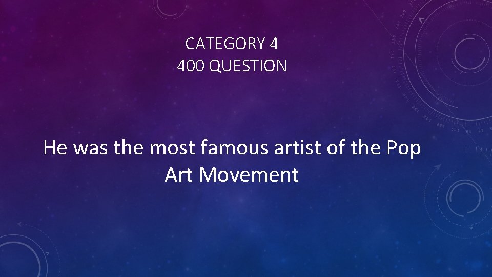 CATEGORY 4 400 QUESTION He was the most famous artist of the Pop Art