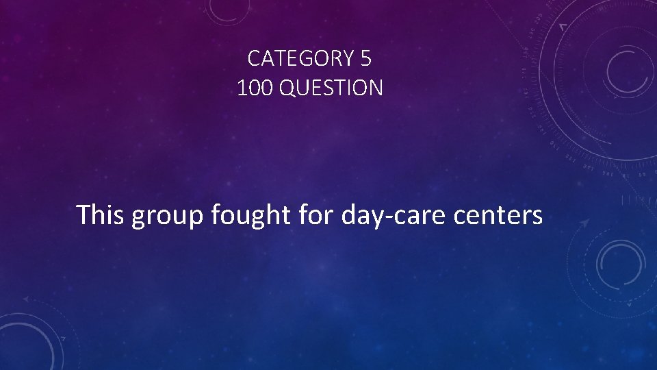 CATEGORY 5 100 QUESTION This group fought for day-care centers 