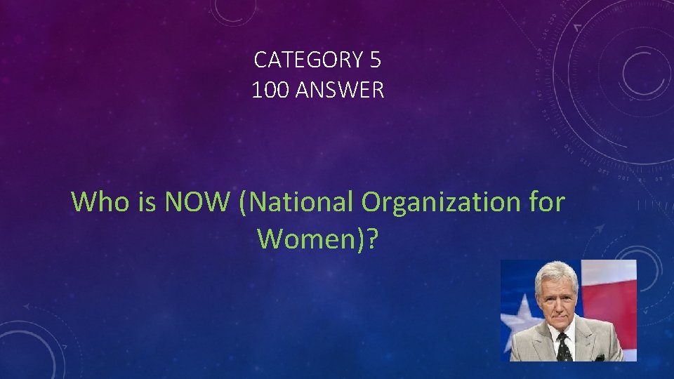 CATEGORY 5 100 ANSWER Who is NOW (National Organization for Women)? 