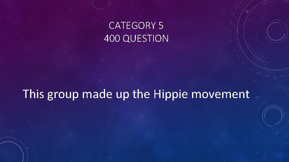 CATEGORY 5 400 QUESTION This group made up the Hippie movement 