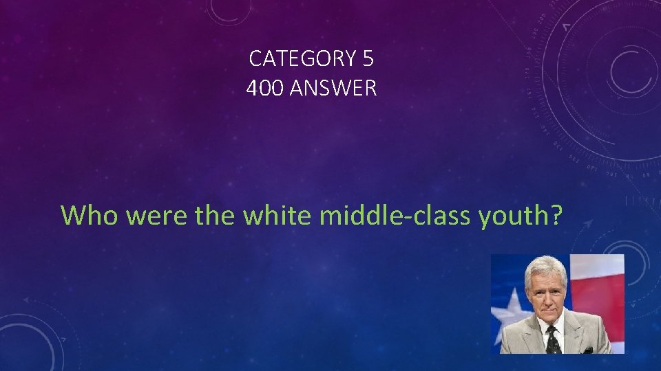 CATEGORY 5 400 ANSWER Who were the white middle-class youth? 