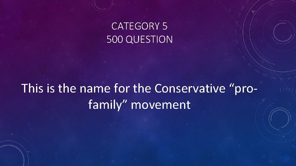 CATEGORY 5 500 QUESTION This is the name for the Conservative “profamily” movement 