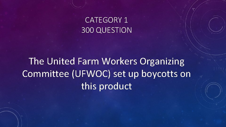 CATEGORY 1 300 QUESTION The United Farm Workers Organizing Committee (UFWOC) set up boycotts