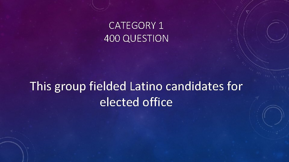 CATEGORY 1 400 QUESTION This group fielded Latino candidates for elected office 