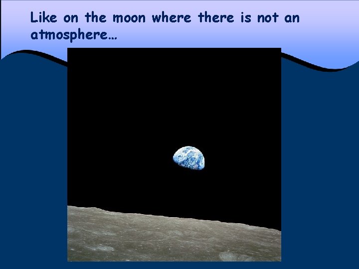 Like on the moon where there is not an atmosphere… 