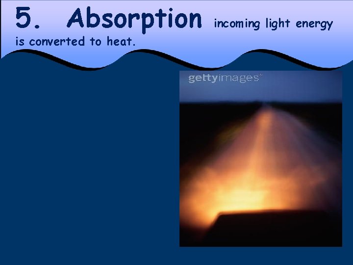 5. Absorption is converted to heat. incoming light energy 