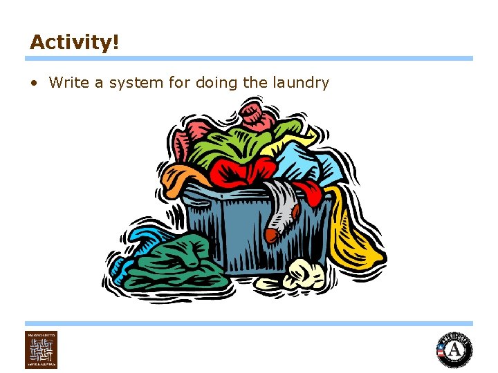 Activity! • Write a system for doing the laundry 