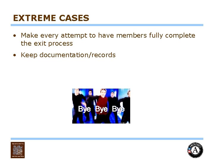 EXTREME CASES • Make every attempt to have members fully complete the exit process