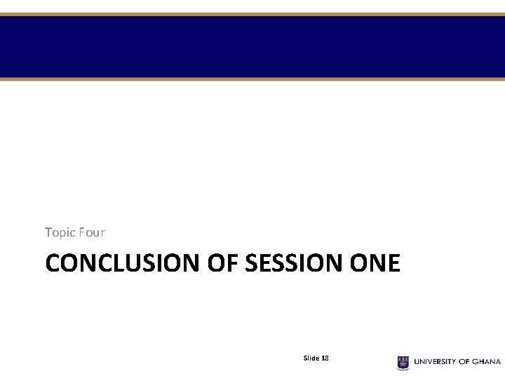 Topic Four CONCLUSION OF SESSION ONE Slide 18 