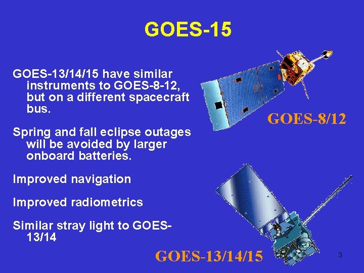 GOES-15 GOES-13/14/15 have similar instruments to GOES-8 -12, but on a different spacecraft bus.