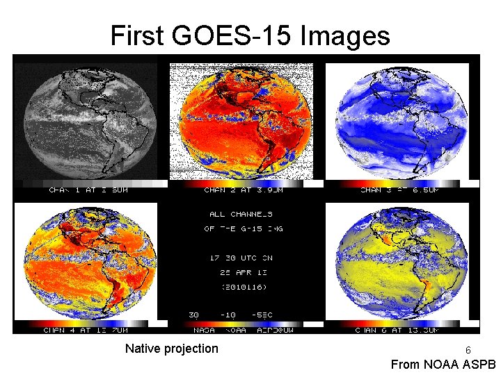 First GOES-15 Images (sub-sampled) Native projection 6 From NOAA ASPB 