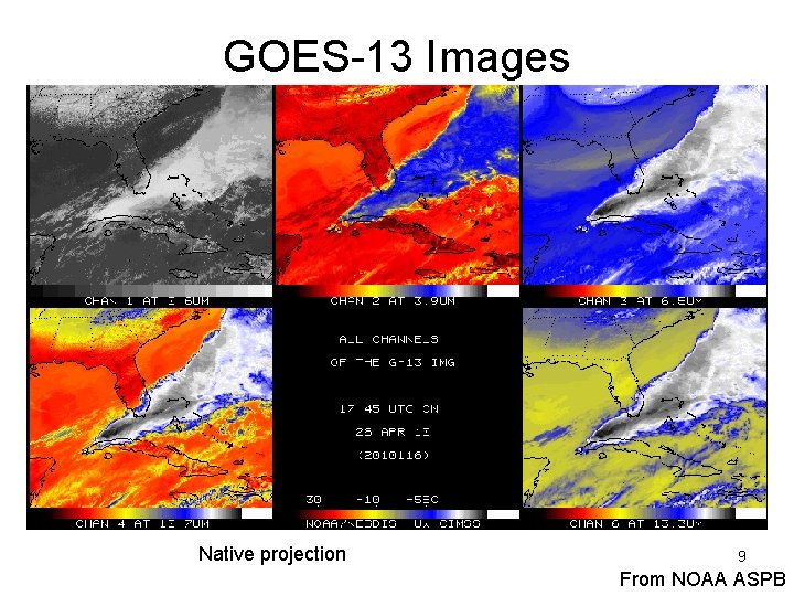 GOES-13 Images (sub-sampled) Native projection 9 From NOAA ASPB 