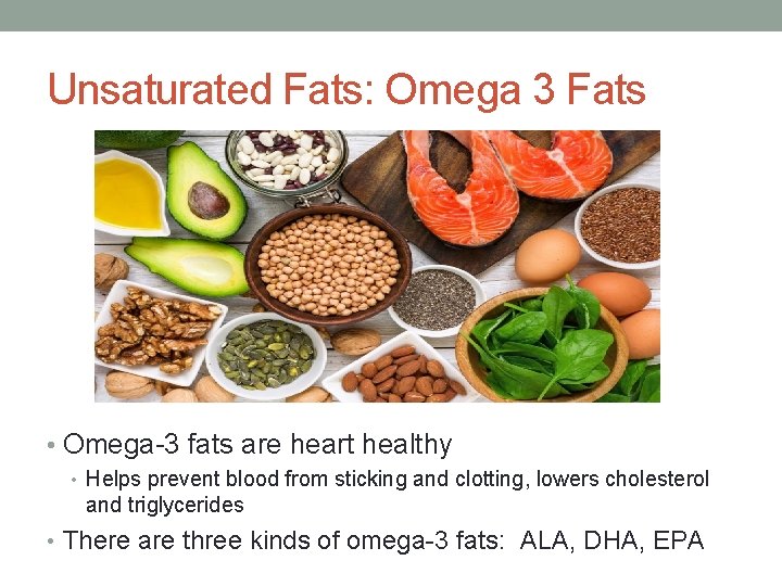 Unsaturated Fats: Omega 3 Fats • Omega-3 fats are heart healthy • Helps prevent