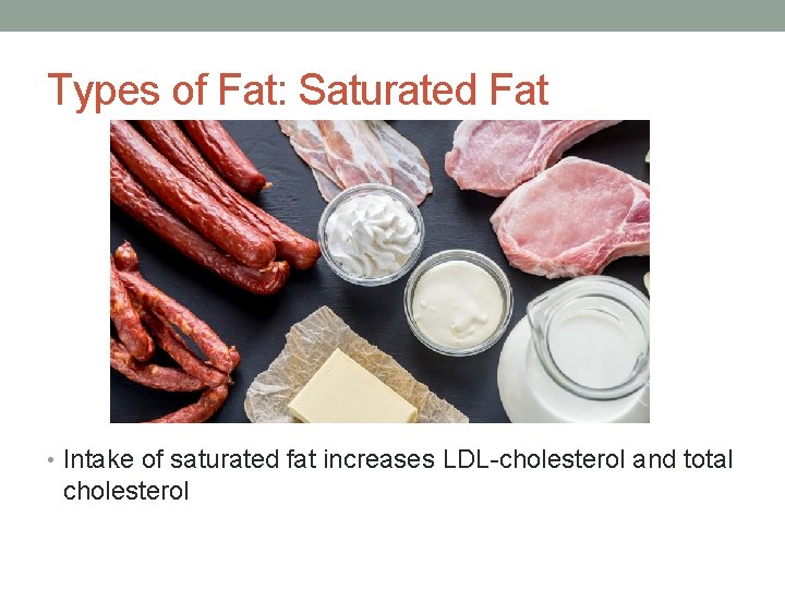 Types of Fat: Saturated Fat • Intake of saturated fat increases LDL-cholesterol and total
