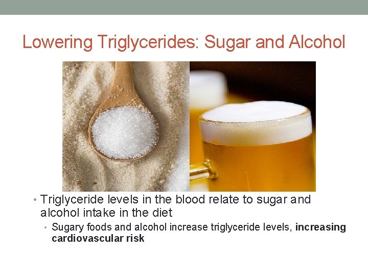Lowering Triglycerides: Sugar and Alcohol • Triglyceride levels in the blood relate to sugar