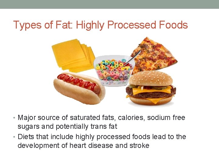 Types of Fat: Highly Processed Foods • Major source of saturated fats, calories, sodium