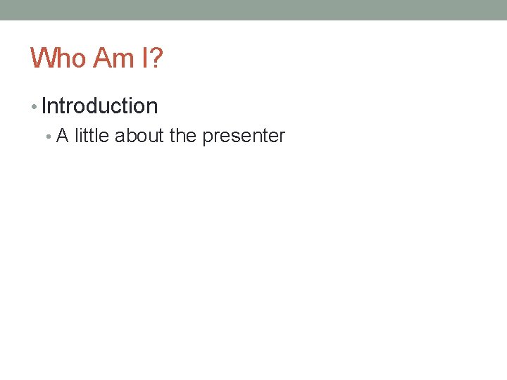 Who Am I? • Introduction • A little about the presenter 