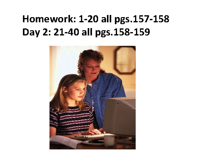 Homework: 1 -20 all pgs. 157 -158 Day 2: 21 -40 all pgs. 158