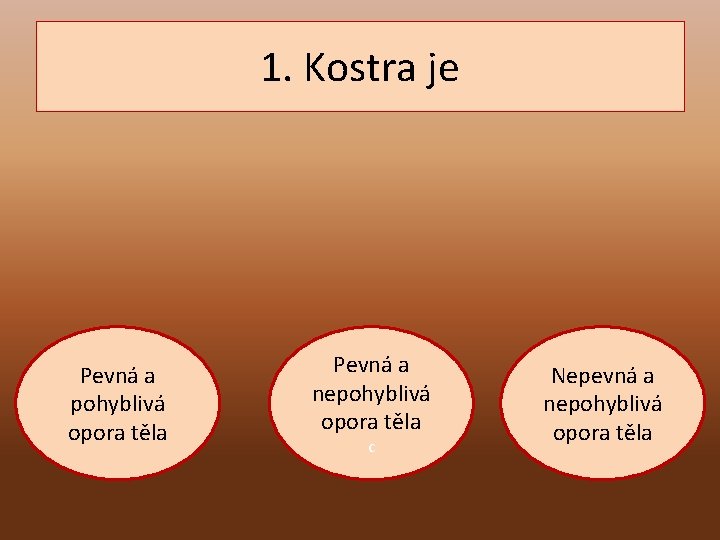 1. Kostra je Pevná a pohyblivá opora těla Pevná a nepohyblivá opora těla c