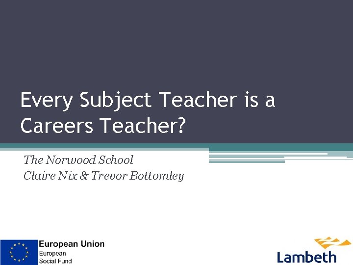 Every Subject Teacher is a Careers Teacher? The Norwood School Claire Nix & Trevor