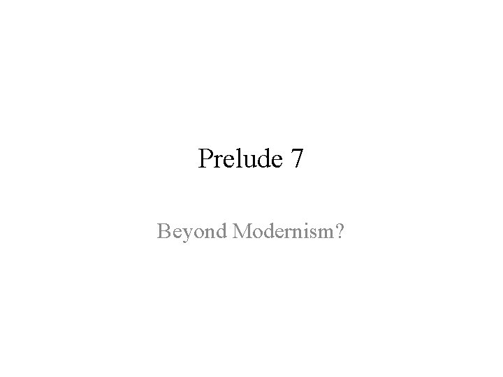 Prelude 7 Beyond Modernism? 
