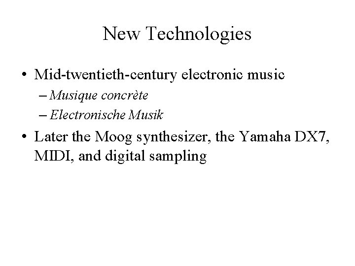 New Technologies • Mid-twentieth-century electronic music – Musique concrète – Electronische Musik • Later