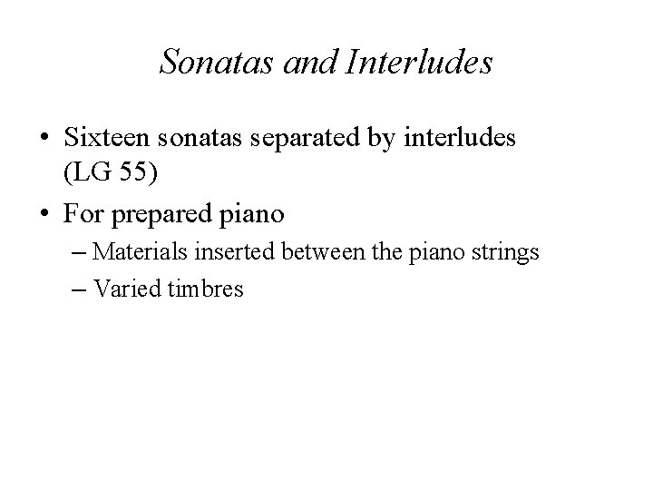 Sonatas and Interludes • Sixteen sonatas separated by interludes (LG 55) • For prepared