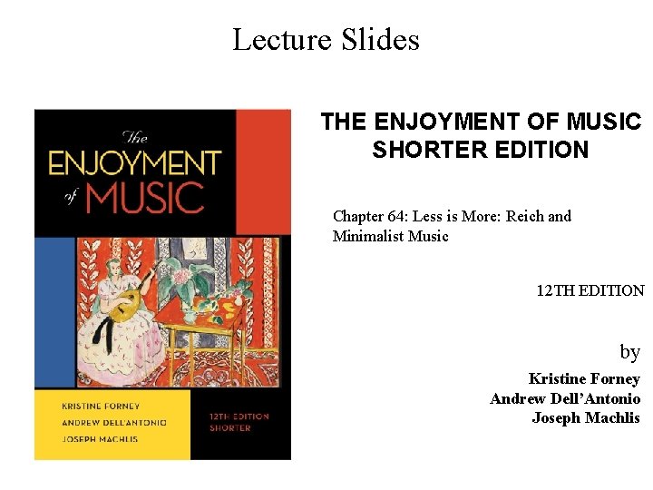 Lecture Slides THE ENJOYMENT OF MUSIC SHORTER EDITION Chapter 64: Less is More: Reich