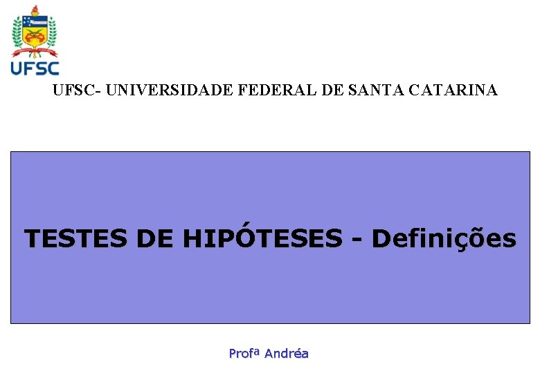 UFSC- UNIVERSIDADE FEDERAL DE SANTA CATARINA TESTES DE HIPÓTESES - Definições Profª Andréa 