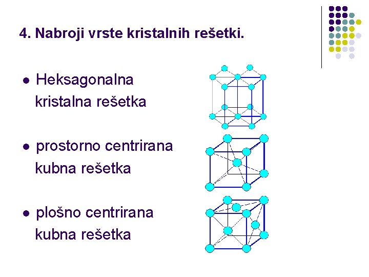 4. Nabroji vrste kristalnih rešetki. l Heksagonalna kristalna rešetka l prostorno centrirana kubna rešetka