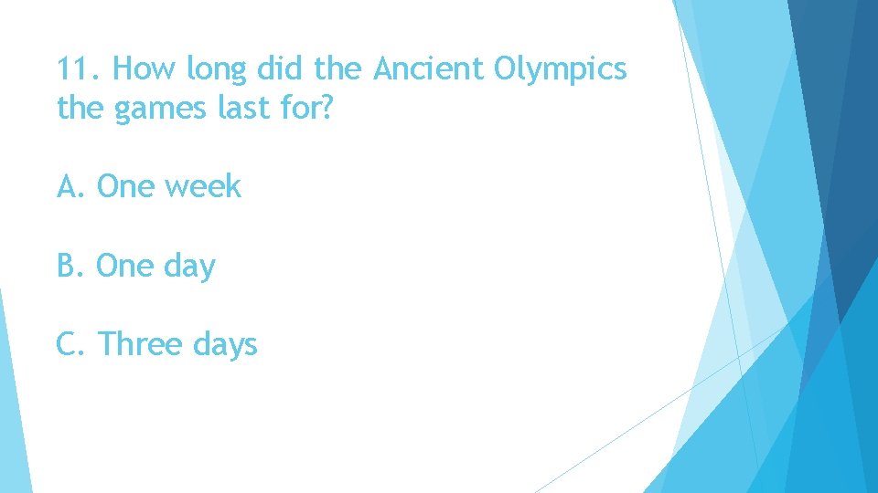 11. How long did the Ancient Olympics the games last for? A. One week