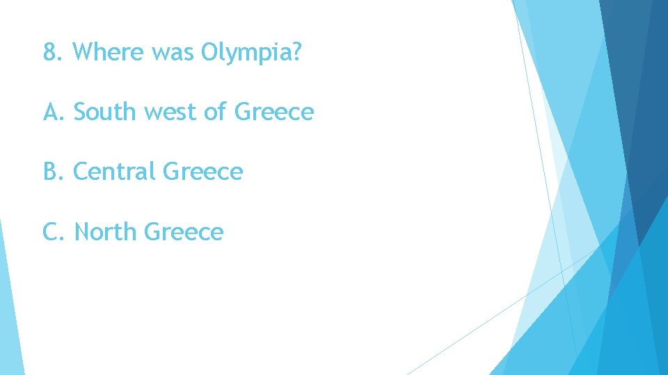 8. Where was Olympia? A. South west of Greece B. Central Greece C. North