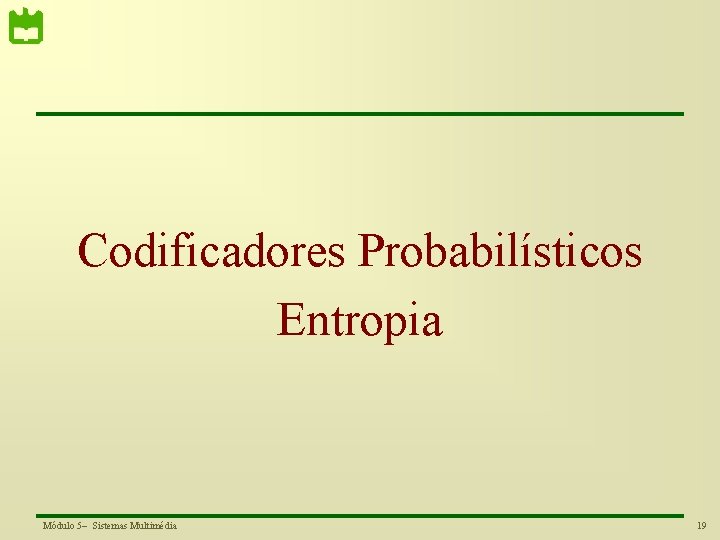 Codificadores Probabilísticos Entropia Módulo 5– Sistemas Multimédia 19 