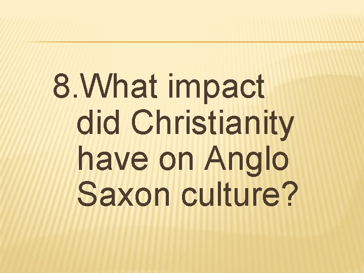 8. What impact did Christianity have on Anglo Saxon culture? 