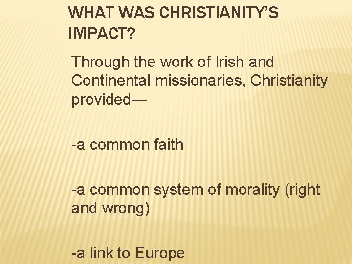 WHAT WAS CHRISTIANITY’S IMPACT? Through the work of Irish and Continental missionaries, Christianity provided—