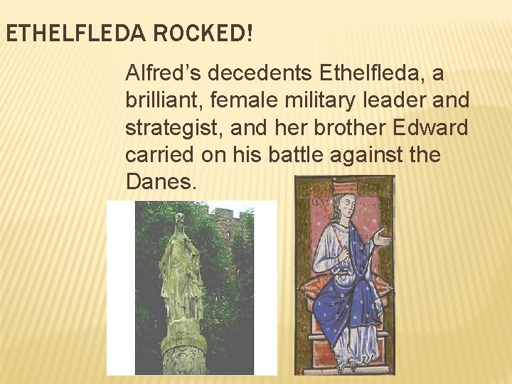 ETHELFLEDA ROCKED! Alfred’s decedents Ethelfleda, a brilliant, female military leader and strategist, and her