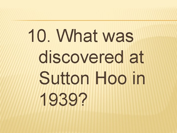 10. What was discovered at Sutton Hoo in 1939? 