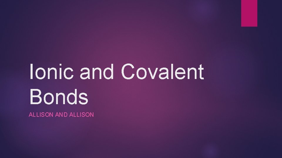 Ionic and Covalent Bonds ALLISON AND ALLISON 